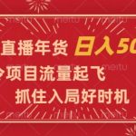 视频号直播年货，时令项目流量起飞，抓住入局好时机，日入5000+【揭秘】