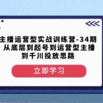 主播运营型实战训练营-第34期从底层到起号到运营型主播到千川投放思路