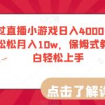 通过直播小游戏日入4000+，轻轻松松月入10w，保姆式教学小白轻松上手【揭秘】