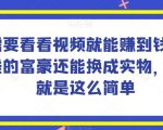 谁做过这么简单的项目？只需要看看视频就能赚到钱，不差钱的富豪还能换成实物，赚钱就是这么简单！【揭秘】