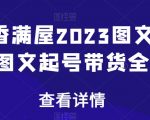 书香满屋2023图文带货，图文起号带货全攻略