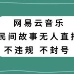 网易云民间故事无人直播，零投入低风险、人人可做【揭秘】