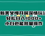 最新美女慢开屏深情玩法，轻松日入1000+小白也能批量操作