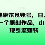 AI助力健康饮食账号，日入500+，一分钟一个原创作品，小白轻松实现引流赚钱【揭秘】