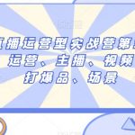 短视频直播运营型实战营第35期，全盘学习：运营、主播、视频、投放、打爆品、场景