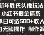 新年姓氏头像新玩法，小红书0-1搭建暴力掘金体系，小白日入500零花钱【揭秘】