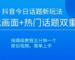 抖音今日话题新玩法，游戏画面+热门话题双重引流，保姆级教程五分钟一个【揭秘