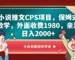 小说推文CPS项目，保姆式教学，外面收费1980，亲测日入2000+【揭秘】