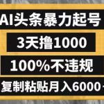 AI头条暴力起号，3天撸1000,100%不违规，复制粘贴月入6000＋【揭秘】