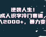 逆袭人生！成人识字冷门赛道，日入2000+，暴力变现！【揭秘】