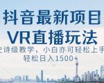 抖音最新VR直播玩法，史诗级教学，小白也可轻松上手轻松日入1500+【揭秘】