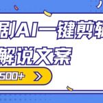 爆款短剧，AI一键剪辑，自动生成解说文案，条条过原创，日入500+（+附授权渠道+AI剪辑软件+短剧资源）