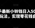 靠快手最新小铃铛日入500＋暴力玩法，实现零花钱自由