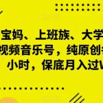 “适合宝妈、上班族、大学生，抖音中视频音乐号，纯原创每天1-2小时，保底月入过W