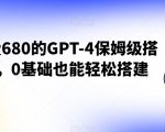 外面收费680的GPT-4保姆级搭建教程，0基础也能轻松搭建【揭秘】