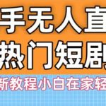 快手无人直播热门短剧3.0最新教程小白在家轻松躺赚