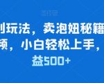 简单暴利玩法，卖泡妞秘籍，100%原创视频，小白轻松上手，单日收益500+