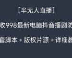 外面收998最新半无人直播电脑抖音播剧防违规【全套脚本＋版权片源＋详细教程