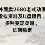 外面卖2580老式动画虚拟资料及U盘项目，多种变现渠道，长期稳定