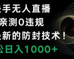 快手无人直播，亲测0违规，搭配最新的防封技术！轻松日入1000+”