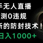 快手无人直播，亲测0违规，搭配最新的防封技术！轻松日入1000+”