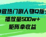 用AI做热门剧人物口版头像播放量500w+，矩阵拿收益