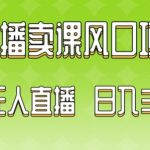 2024最新玩法无人直播卖课风口项目，全天无人直播，小白轻松上手【揭秘】