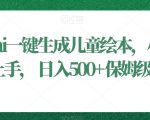 利用ai一键生成儿童绘本，小白轻松上手，日入500+保姆级教学【揭秘