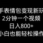 快手表情包变现新玩法，2分钟一个视频，日入800+，小白也能做