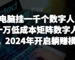 【超级蓝海项目】一台电脑挂一千个数字人，月入十万低成本矩阵数字人直播，2024年开启躺赚模式【揭秘】