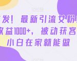 全网首发！最新引流女粉技术，单日收益1000+，被动获客100+，小白在家就能做【揭秘】”