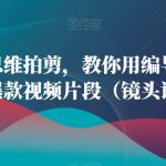 用编导思维拍剪，教你用编导思维拍剪出爆款视频片段（镜头语言）”