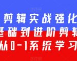 全能剪辑实战强化课-零基础到进阶剪辑，从0-1系统学习，200节课程加强版