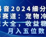 抖音2024细分蓝海赛道：宠物冷知识大全，收益稳定，月入五位数【揭秘】”