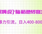 保姆级脑筋急转弯3.0，暴力引流，日入400-800+【揭秘】