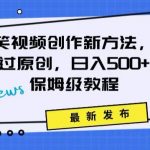 搞笑视频创作秘籍：掌握新技巧，轻松实现原创，日赚500+的全方位保姆教程【揭秘】