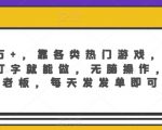 月入3万+，靠各类热门游戏，无门槛，会打字就能做，无脑操作，自己当老板，每天发发单即可