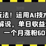 最新潮玩法！运用AI技术制作唱歌电影解说，单日收益达2000+，一个月涨粉60万【揭秘】