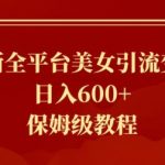 最新全平台美女引流变现，日入600+，保姆级教程