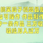 经典搞笑段子视频最新玩法，全平台可操作，作品制作简单，五分钟一条作品，三方收益管道【揭秘】