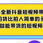 2024全新抖音短视频带货教程，拍货比拍人简单的多，只做能带货的短视频