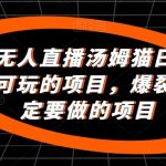 24小时无人直播汤姆猫日入2000+，长期可玩的项目，爆裂变现，一定要做的项目【揭秘】