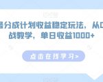 视频号分成计划收益稳定玩法，从0到1实战教学，单日收益1000+【揭秘】