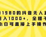 外面卖1980的抖音无人直播项目，日入1000+，全程干货，小白可直接上手操作【揭秘】