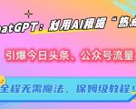 ChatGPT：利用AI根据“热点”引爆今日头条、公众号流量，无需魔法，保姆级教程【揭秘