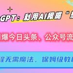 ChatGPT：利用AI根据“热点”引爆今日头条、公众号流量，无需魔法，保姆级教程【揭秘