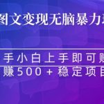 AI图文变现无脑暴力玩法，新手小白上手即可赚，日赚500+稳定项目