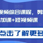 2024短视频综合课程，剪辑课+抖加课+短视频课