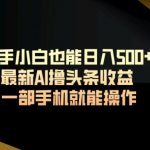 新手小白也能日入500+最新AI撸头条收益一部手机就能操作