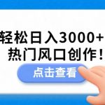 小白轻松日入3000+，紧跟热门风口创作！